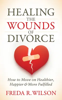 Leczenie ran po rozwodzie: Jak być zdrowszym, szczęśliwszym i bardziej spełnionym? - Healing the Wounds of Divorce: How to Move on Healthier, Happier, and More Fulfilled