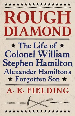 Nieoszlifowany diament: Życie pułkownika Williama Stephena Hamiltona, zapomnianego syna Aleksandra Hamiltona - Rough Diamond: The Life of Colonel William Stephen Hamilton, Alexander Hamilton's Forgotten Son