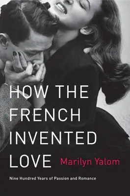 Jak Francuzi wynaleźli miłość: Dziewięćset lat namiętności i romansu - How the French Invented Love: Nine Hundred Years of Passion and Romance