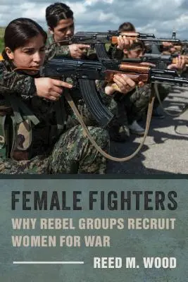 Kobiety wojowniczki: Dlaczego grupy rebeliantów rekrutują kobiety na wojnę? - Female Fighters: Why Rebel Groups Recruit Women for War