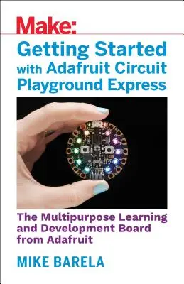 Pierwsze kroki z Adafruit Circuit Playground Express: Wielofunkcyjna płytka do nauki i rozwoju z wbudowanymi diodami LED, czujnikami i akcelerometrem - Getting Started with Adafruit Circuit Playground Express: The Multipurpose Learning and Development Board with Built-In Leds, Sensors, and Acceleromet