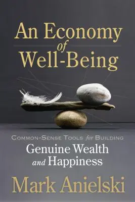 Ekonomia dobrobytu: Zdroworozsądkowe narzędzia do budowania prawdziwego bogactwa i szczęścia - An Economy of Well-Being: Common-Sense Tools for Building Genuine Wealth and Happiness