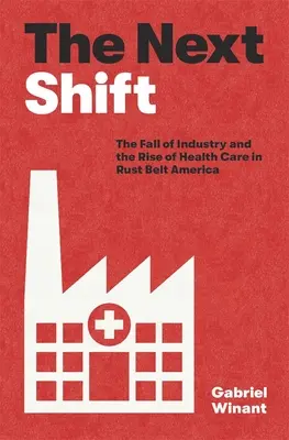 Następna zmiana: Upadek przemysłu i wzrost opieki zdrowotnej w amerykańskim pasie rdzy - The Next Shift: The Fall of Industry and the Rise of Health Care in Rust Belt America