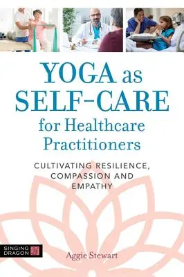 Joga jako samoopieka dla pracowników służby zdrowia: Kultywowanie odporności, współczucia i empatii - Yoga as Self-Care for Healthcare Practitioners: Cultivating Resilience, Compassion, and Empathy