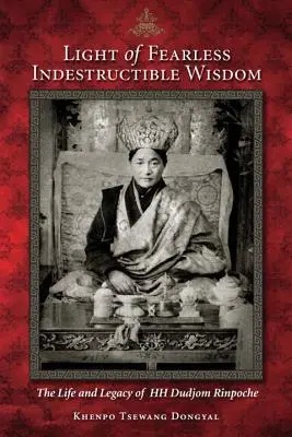 Światło nieustraszonej niezniszczalnej mądrości: Życie i dziedzictwo Jego Świątobliwości Dudjoma Rinpocze - Light of Fearless Indestructible Wisdom: The Life and Legacy of His Holiness Dudjom Rinpoche