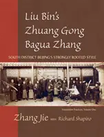 Zhuang Gong Bagua Zhang Liu Bina, tom pierwszy: silnie zakorzeniony styl południowej dzielnicy Pekinu - Liu Bin's Zhuang Gong Bagua Zhang, Volume One: South District Beijing's Strongly Rooted Style