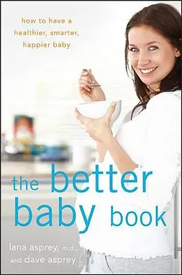 The Better Baby Book: Jak mieć zdrowsze, mądrzejsze i szczęśliwsze dziecko - The Better Baby Book: How to Have a Healthier, Smarter, Happier Baby