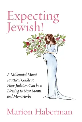 Expecting Jewish! Praktyczny przewodnik tysiącletniej mamy o tym, jak judaizm może być błogosławieństwem dla nowych i przyszłych mam - Expecting Jewish!: A Millennial Mom's Practical Guide to How Judaism Can be a Blessing to New Moms and Moms-to-be