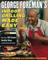 George Foreman's Indoor Grilling Made Easy: Ponad 100 prostych, zdrowych sposobów na nakarmienie rodziny i przyjaciół - George Foreman's Indoor Grilling Made Easy: More Than 100 Simple, Healthy Ways to Feed Family and Friends