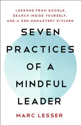 Siedem praktyk uważnego lidera: Lekcje z Google i kuchni klasztornej Zen - Seven Practices of a Mindful Leader: Lessons from Google and a Zen Monastery Kitchen