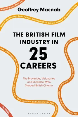 Brytyjski przemysł filmowy w 25 karierach: Rewolucjoniści, wizjonerzy i outsiderzy, którzy kształtowali brytyjskie kino - The British Film Industry in 25 Careers: The Mavericks, Visionaries and Outsiders Who Shaped British Cinema