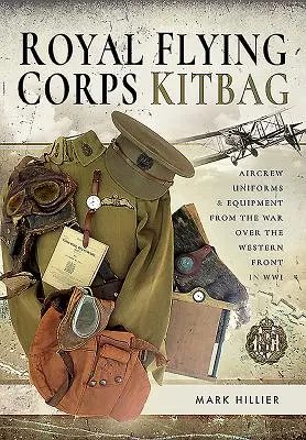 Royal Flying Corps Kitbag: Mundury i wyposażenie załóg samolotów z wojny na froncie zachodnim w II wojnie światowej - Royal Flying Corps Kitbag: Aircrew Uniforms and Equipment from the War Over the Western Front in Wwi