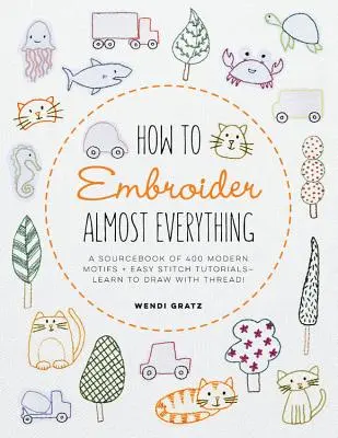 How to Embroider Almost Everything: A Sourcebook of 500+ Modern Motifs + Easy Stitch Tutorials - Naucz się rysować nićmi! - How to Embroider Almost Everything: A Sourcebook of 500+ Modern Motifs + Easy Stitch Tutorials - Learn to Draw with Thread!