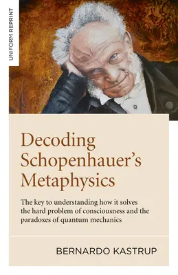 Dekodowanie metafizyki Schopenhauera: Klucz do zrozumienia, w jaki sposób rozwiązuje ona trudny problem świadomości i paradoksy mechaniki kwantowej - Decoding Schopenhauer's Metaphysics: The Key to Understanding How It Solves the Hard Problem of Consciousness and the Paradoxes of Quantum Mechanics