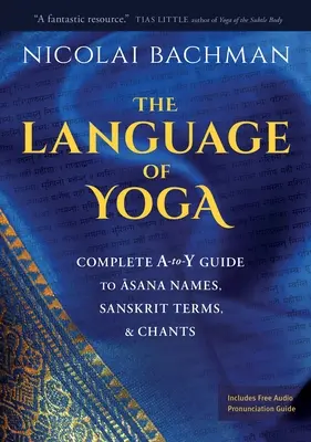 Język jogi: Kompletny przewodnik A-To-Y po nazwach asan, sanskryckich terminach i śpiewach - The Language of Yoga: Complete A-To-Y Guide to Asana Names, Sanskrit Terms, and Chants