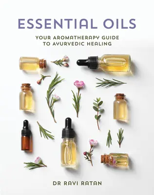 Olejki eteryczne: Aromaterapeutyczny przewodnik po ajurwedyjskim uzdrawianiu - Essential Oils: Your Aromatherapy Guide to Ayurvedic Healing