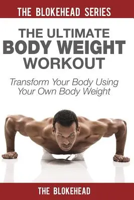 Najlepszy trening z masą własnego ciała: Przekształć swoje ciało za pomocą własnej masy ciała - The Ultimate Body Weight Workout: Transform Your Body Using Your Own Body Weight