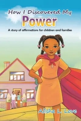 Jak odkryłem swoją moc: Historia afirmacji dla dzieci i rodzin. - How I Discovered My Power: A story of affirmation for children and families.