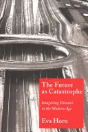 Przyszłość jako katastrofa: Wyobrażanie sobie katastrofy w epoce nowożytnej - The Future as Catastrophe: Imagining Disaster in the Modern Age