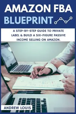 Amazon FBA: Amazon FBA Blueprint: Przewodnik krok po kroku dotyczący marek własnych i budowania sześciocyfrowego dochodu pasywnego ze sprzedaży na Amazon - Amazon FBA: Amazon FBA Blueprint: A Step-By-Step Guide to Private Label & Build a Six-Figure Passive Income Selling on Amazon