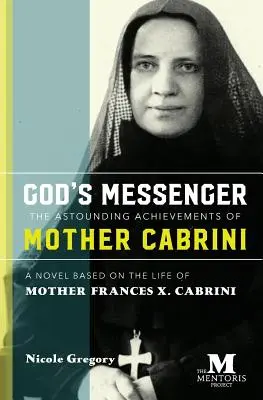 Boży Posłaniec: Zdumiewające osiągnięcia Matki Cabrini: Powieść oparta na życiu Matki Frances X. Cabrini - God's Messenger: The Astounding Achievements of Mother Cabrini: A Novel Based on the Life of Mother Frances X. Cabrini