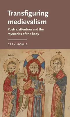 Transfiguracja średniowiecza: Poezja, uwaga i tajemnice ciała - Transfiguring Medievalism: Poetry, Attention, and the Mysteries of the Body
