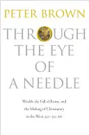 Przez ucho igielne: Bogactwo, upadek Rzymu i kształtowanie się chrześcijaństwa na Zachodzie, 350-550 r. n.e. - Through the Eye of a Needle: Wealth, the Fall of Rome, and the Making of Christianity in the West, 350-550 Ad