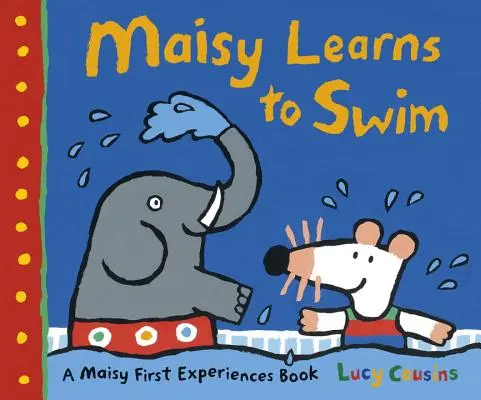 Maisy uczy się pływać: Książka Pierwsze doświadczenia Maisy - Maisy Learns to Swim: A Maisy First Experience Book