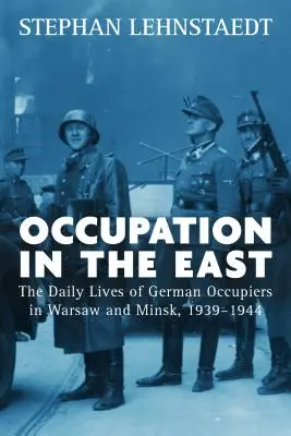 Okupacja na Wschodzie: Życie codzienne niemieckich okupantów w Warszawie i Mińsku w latach 1939-1944 - Occupation in the East: The Daily Lives of German Occupiers in Warsaw and Minsk, 1939-1944