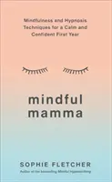 Mindful Mamma: Techniki uważności i hipnozy dla spokojnego i pewnego siebie pierwszego roku życia - Mindful Mamma: Mindfulness and Hypnosis Techniques for a Calm and Confident First Year