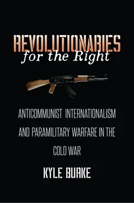 Rewolucjoniści dla prawicy: Antykomunistyczny internacjonalizm i wojna paramilitarna w czasach zimnej wojny - Revolutionaries for the Right: Anticommunist Internationalism and Paramilitary Warfare in the Cold War