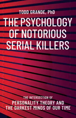 Psychologia słynnych seryjnych morderców: Skrzyżowanie teorii osobowości i najmroczniejszych umysłów naszych czasów - The Psychology of Notorious Serial Killers: The Intersection of Personality Theory and the Darkest Minds of Our Time