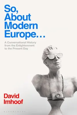 Czyli o współczesnej Europie..: Historia konwersacyjna od oświecenia do współczesności - So, about Modern Europe...: A Conversational History from the Enlightenment to the Present Day