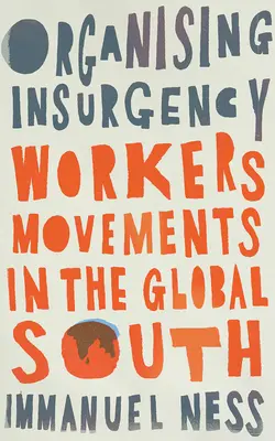 Organizowanie rebelii: Ruchy pracownicze na globalnym Południu - Organizing Insurgency: Workers' Movements in the Global South