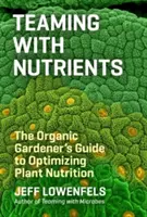 Współpraca ze składnikami odżywczymi: Przewodnik ekologicznego ogrodnika po optymalizacji odżywiania roślin - Teaming with Nutrients: The Organic Gardener's Guide to Optimizing Plant Nutrition