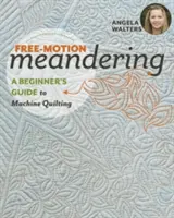 Free-Motion Meandering: Przewodnik dla początkujących po pikowaniu maszynowym - Free-Motion Meandering: A Beginners Guide to Machine Quilting