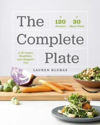 The Complete Plate: 120 przepisów - 30 posiłków - silniejszy, zdrowszy, szczęśliwszy ty - The Complete Plate: 120 Recipes - 30 Meals - A Stronger, Healthier, Happier You