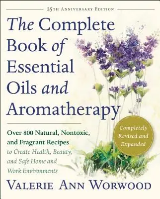 Kompletna księga olejków eterycznych i aromaterapii, poprawiona i rozszerzona: Over 800 Natural, Nontoxic, and Fragrant Recipes to Create Health, Beauty, - The Complete Book of Essential Oils and Aromatherapy, Revised and Expanded: Over 800 Natural, Nontoxic, and Fragrant Recipes to Create Health, Beauty,