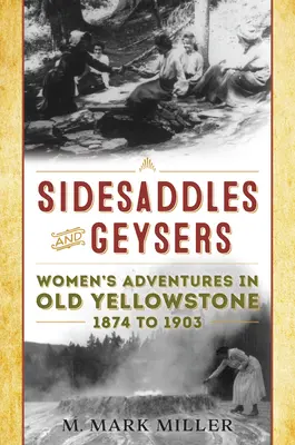 Sidesaddles and Geysers: Przygody kobiet w starym Yellowstone w latach 1874-1903 - Sidesaddles and Geysers: Women's Adventures in Old Yellowstone 1874 to 1903