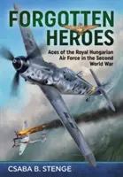 Zapomniani bohaterowie: Asy Królewskich Węgierskich Sił Powietrznych w II wojnie światowej - Forgotten Heroes: Aces of the Royal Hungarian Air Force in the Second World War