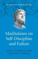 Medytacje o samodyscyplinie i porażce: Stoickie ćwiczenia dla sprawności umysłowej - Meditations on Self-Discipline and Failure: Stoic Exercise for Mental Fitness