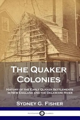 The Quaker Colonies: Historia wczesnych osad kwakrów w Nowej Anglii i nad rzeką Delaware - The Quaker Colonies: History of the Early Quaker Settlements in New England and the Delaware River