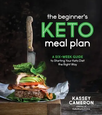 Plan posiłków dla początkujących: Sześciotygodniowy przewodnik po prawidłowym rozpoczęciu diety ketonowej - The Beginner's Keto Meal Plan: A Six-Week Guide to Starting Your Keto Diet the Right Way