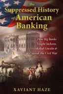 The Suppressed History of American Banking: Jak wielkie banki walczyły z Jacksonem, zabiły Lincolna i wywołały wojnę secesyjną - The Suppressed History of American Banking: How Big Banks Fought Jackson, Killed Lincoln, and Caused the Civil War