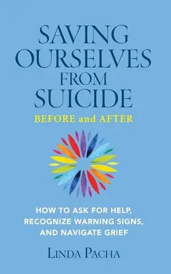 Jak uchronić się przed samobójstwem - przed i po: Jak prosić o pomoc, rozpoznawać znaki ostrzegawcze i radzić sobie z żałobą? - Saving Ourselves from Suicide - Before and After: How to Ask for Help, Recognize Warning Signs, and Navigate Grief