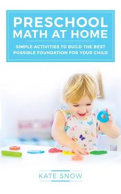 Przedszkolna matematyka w domu: proste ćwiczenia budujące najlepsze możliwe podstawy dla Twojego dziecka - Preschool Math at Home: Simple Activities to Build the Best Possible Foundation for Your Child