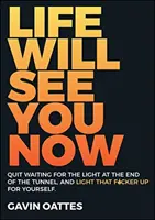 Życie zobaczy cię teraz: Przestań czekać na światełko w tunelu i sam je sobie zapal - Life Will See You Now: Quit Waiting for the Light at the End of the Tunnel and Light That F*cker Up for Yourself