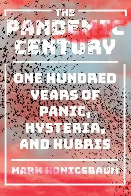 Stulecie pandemii: Sto lat paniki, histerii i pychy - The Pandemic Century: One Hundred Years of Panic, Hysteria, and Hubris