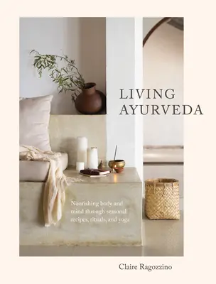 Living Ayurveda: Odżywianie ciała i umysłu poprzez sezonowe przepisy, rytuały i jogę - Living Ayurveda: Nourishing Body and Mind Through Seasonal Recipes, Rituals, and Yoga