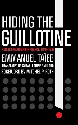 Ukrywanie gilotyny: Publiczne egzekucje we Francji, 1870-1939 - Hiding the Guillotine: Public Executions in France, 1870-1939